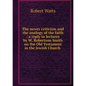 

Книга The newer criticism and the analogy of the faith: a reply to lectures by W. Robertson Smith on the Old Testament in the Jewish Church