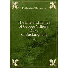 

Книга The Life and Times of George Villiers, Duke of Buckingham 2