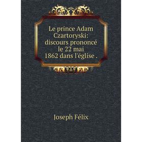 

Книга Le prince Adam Czartoryski: discours prononcé le 22 mai 1862 dans l'église