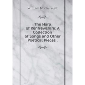 

Книга The Harp of Renfrewshire: A Collection of Songs and Other Poetical Pieces.