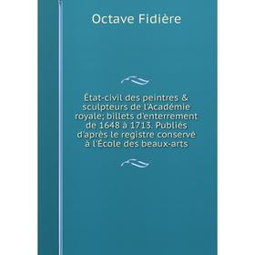 

Книга État-civil des peintres sculpteurs de l'Académie royale; billets d'enterrement de 1648 à 1713. Publiés d'après le registre conservé à l'École