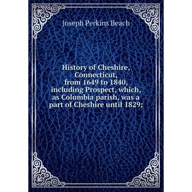 

Книга History of Cheshire, Connecticut, from 1649 to 1840, including Prospect, which, as Columbia parish, was a part of Cheshire until 1829;