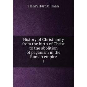 

Книга History of Christianity from the birth of Christ to the abolition of paganism in the Roman empire 2