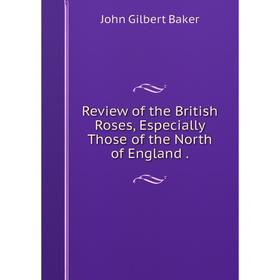 

Книга Review of the British Roses, Especially Those of the North of England.