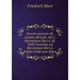 

Книга Incerti auctoris De ratione dicendi. Ad C. Herennium libri 4. M. Tulli Ciceronis ad Herennium libri 6. Edidit Fridericus Marx