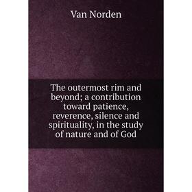

Книга The outermost rim and beyond; a contribution toward patience, reverence, silence and spirituality, in the study of nature and of God
