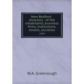 

Книга New Bedford directory: of the inhabitants, business firms, institutions, streets, societies 1904