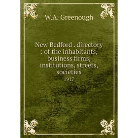 

Книга New Bedford directory: of the inhabitants, business firms, institutions, streets, societies 1917