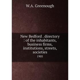 

Книга New Bedford directory: of the inhabitants, business firms, institutions, streets, societies 1905