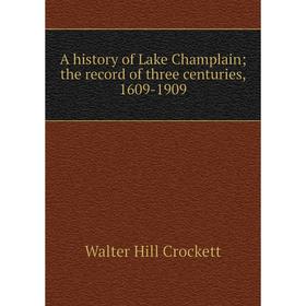 

Книга A history of Lake Champlain; the record of three centuries, 1609-1909