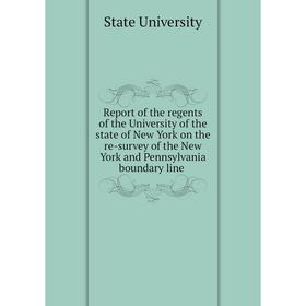 

Книга Report of the regents of the University of the state of New York on the re-survey of the New York and Pennsylvania boundary line