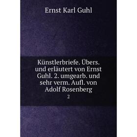 

Книга Künstlerbriefe. Übers. und erläutert von Ernst Guhl. 2. umgearb. und sehr verm. Aufl. von Adolf Rosenberg