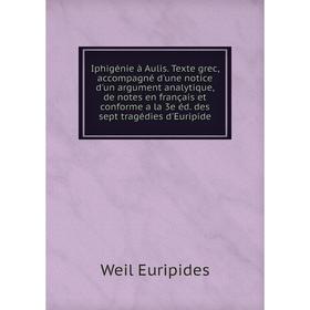 

Книга Iphigénie à Aulis. Texte grec, accompagné d'une notice d'un argument analytique, de notes en français et conforme a la 3e éd. des sept tragédies