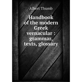 

Книга Handbook of the modern Greek vernacular: grammar, texts, glossary