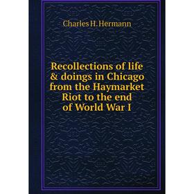 

Книга Recollections of life & doings in Chicago from the Haymarket Riot to the end of World War I