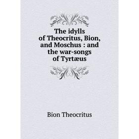 

Книга The idylls of Theocritus, Bion, and Moschus: and the war-songs of Tyrtæus