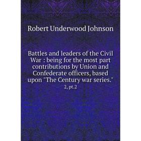 

Книга Battles and leaders of the Civil War: being for the most part contributions by Union and Confederate officers, based upon The Century war series