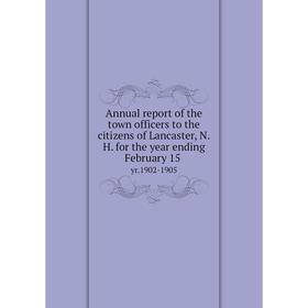 

Книга Annual report of the town officers to the citizens of Lancaster, N. H. for the year ending February 15 yr. 1902-1905