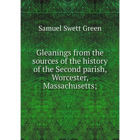 

Книга Gleanings from the sources of the history of the Second parish, Worcester, Massachusetts;