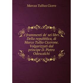 

Книга I frammenti de' sei libri Della repubblica, di Marco Tullio Cicerone. Volgarizzati dal principe D. Pietro Odescalchi