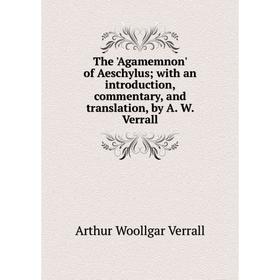 

Книга The 'Agamemnon' of Aeschylus; with an introduction, commentary, and translation, by A. W. Verrall