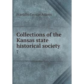 

Книга Collections of the Kansas state historical society 7