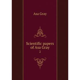 

Книга Scientific papers of Asa Gray 2