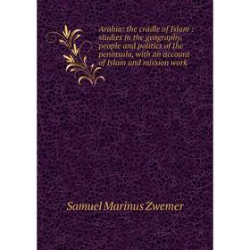 

Книга Arabia: the cradle of Islam: studies in the geography, people and politics of the peninsula, with an account of Islam and mission work