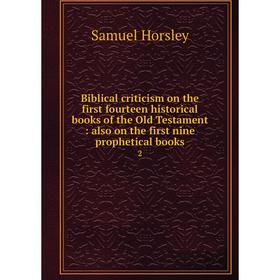 

Книга Biblical criticism on the first fourteen historical books of the Old Testament: also on the first nine prophetical books 2