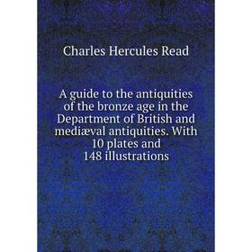 

Книга A guide to the antiquities of the bronze age in the Department of British and mediæval antiquities. With 10 plates and 148 illustrations