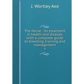 

Книга The Horse: its treatment in health and disease, with a complete guide to breeding, training and management 8