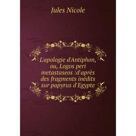 

Книга L'apologie d'Antiphon, ou, Logos peri metastaseos:d'après des fragments inédits sur papyrus d'Egypte