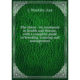 

Книга The Horse: its treatment in health and disease, with a complete guide to breeding, training and management 7