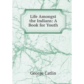 

Книга Life Amongst the Indians: A Book for Youth