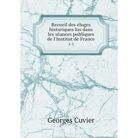 

Книга Recueil des éloges historiques lus dans les séances publiques de l'Institut de France 1-3