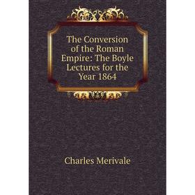 

Книга The Conversion of the Roman Empire: The Boyle Lectures for the Year 1864