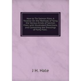 

Книга How to Tie Salmon Flies: A Treatise On the Methods of Tying the Various Kinds of Salmon Flies; with Illustrated Directions, and Containing the D