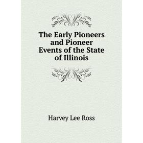 

Книга The Early Pioneers and Pioneer Events of the State of Illinois