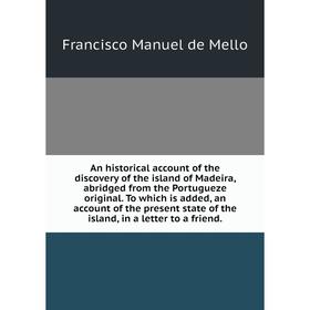 

Книга An historical account of the discovery of the island of Madeira, abridged from the Portugueze original. To which is added, an account of the pre