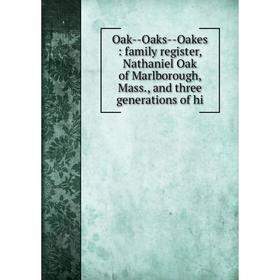 

Книга Oak — Oaks — Oakes: family register, Nathaniel Oak of Marlborough, Mass, and three generations