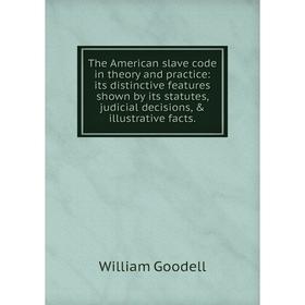 

Книга The American slave code in theory and practice: its distinctive features shown by its statutes, judicial decisions, illustrative facts.