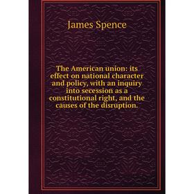 

Книга The American union: its effect on national character and policy, with an inquiry into secession as a constitutional right, and the causes of the