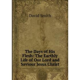 

Книга The Days of His Flesh: The Earthly Life of Our Lord and Saviour Jesus Christ