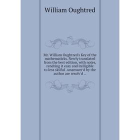 

Книга Mr William Oughtred's Key of the mathematicks Newly translated from the best edition, with notes, rendring it easy and itelligible