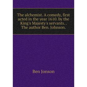 

Книга The alchemist. A comedy, first acted in the year 1610. by the King's Majesty's servants.. The author Ben. Johnson.