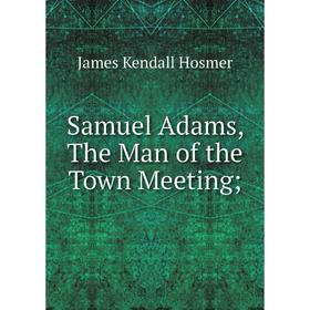 

Книга Samuel Adams, The Man of the Town Meeting;