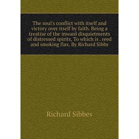 

Книга The soul's conflict with itself and victory over itself by faith. Being a treatise of the inward disquietments of distressed spirits, To which i