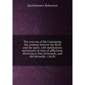 

Книга The crovvne of life Containing the combate betwixt the flesh and the spirit, with meditations and prayers in time of afflictions, directing to l