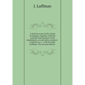 

Книга A brief account of the island of Antigua, together with the customs and manners of its inhabitants, as well white as black:. In letters to a. 17