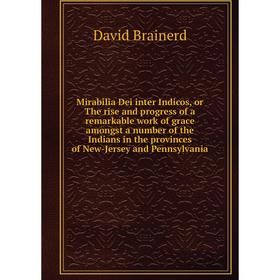 

Книга Mirabilia Dei inter Indicos, or The rise and progress of a remarkable work of grace amongst a number of the Indians in the provinces of New-Jers